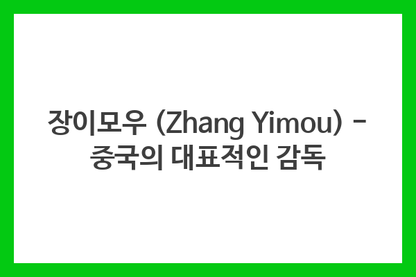 장이모우 (Zhang Yimou) – 중국의 대표적인 감독
