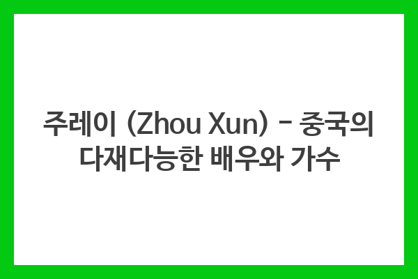 주레이 (Zhou Xun) – 중국의 다재다능한 배우와 가수