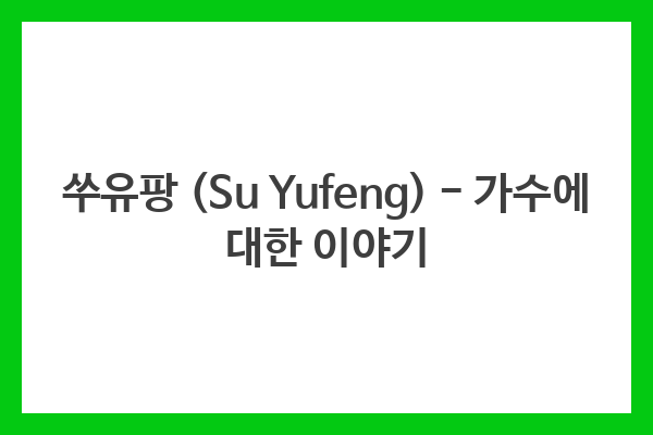 쑤유팡 (Su Yufeng) – 가수에 대한 이야기