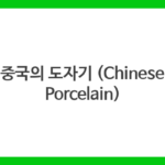 중국의 도자기 (Chinese Porcelain)