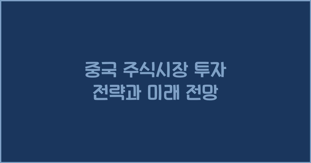중국 주식시장 투자 전략과 미래 전망