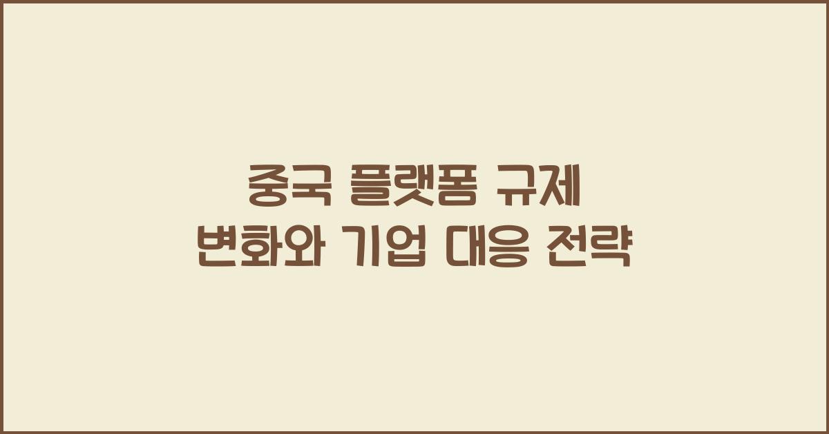 중국 플랫폼 규제 변화와 기업 대응 전략